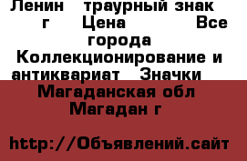 1) Ленин - траурный знак ( 1924 г ) › Цена ­ 4 800 - Все города Коллекционирование и антиквариат » Значки   . Магаданская обл.,Магадан г.